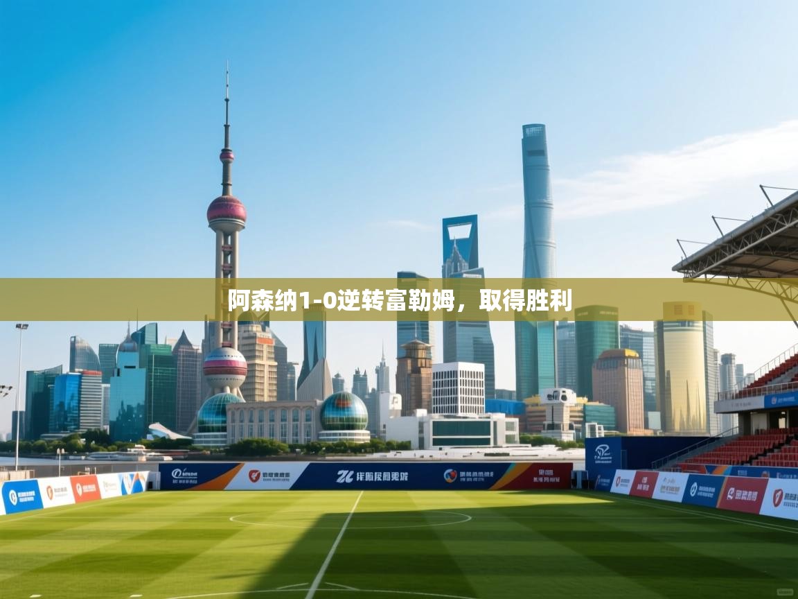 云开体育app官网入口-阿森纳1-0逆转富勒姆，取得胜利  第1张