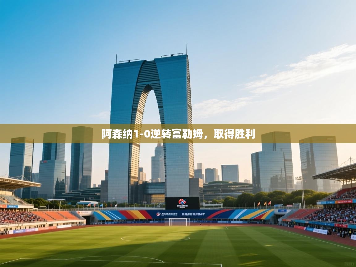 云开体育app官网入口-阿森纳1-0逆转富勒姆，取得胜利  第2张