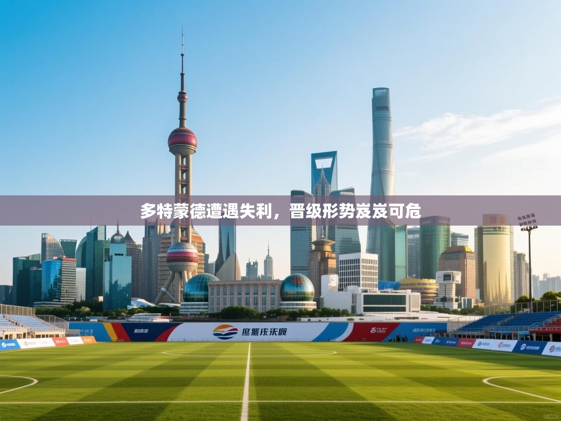 开云体育在线入口-多特蒙德遭遇失利，晋级形势岌岌可危  第4张