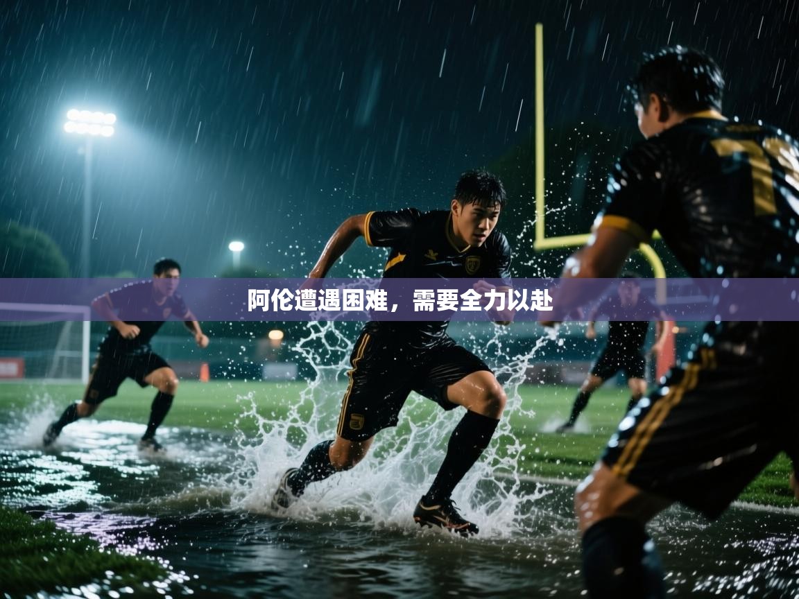 开云体育app-阿伦遭遇困难，需要全力以赴