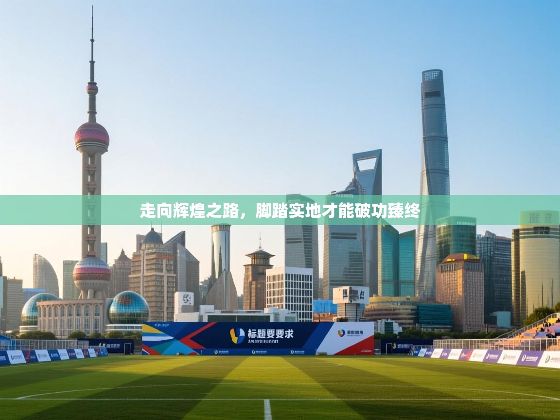 开云体育极速下载镜像-走向辉煌之路，脚踏实地才能破功臻终  第2张