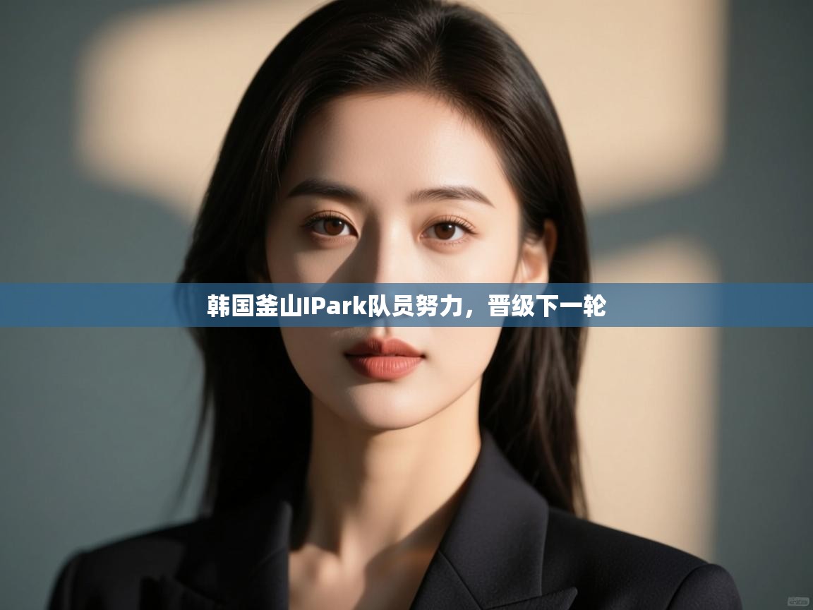 云开体育app官网入口-韩国釜山IPark队员努力，晋级下一轮