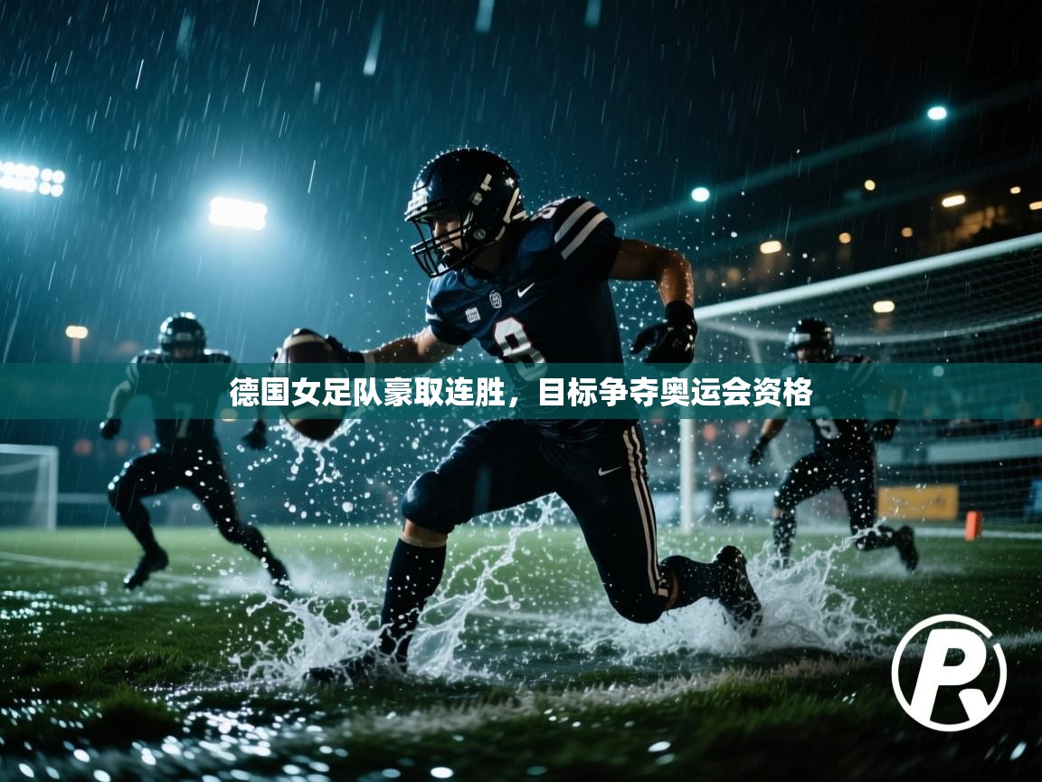 开云体育账号申诉通道-德国女足队豪取连胜，目标争夺奥运会资格  第2张