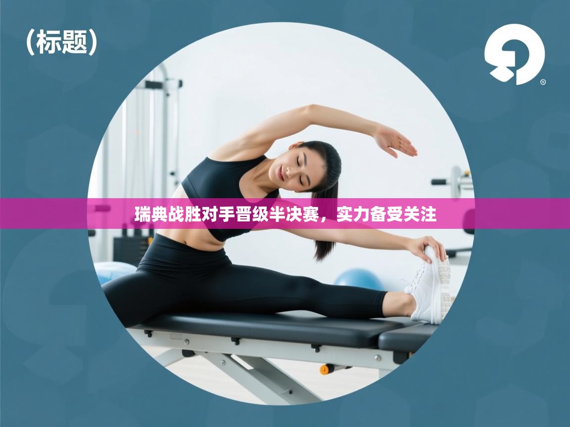 云开体育-瑞典战胜对手晋级半决赛，实力备受关注  第4张