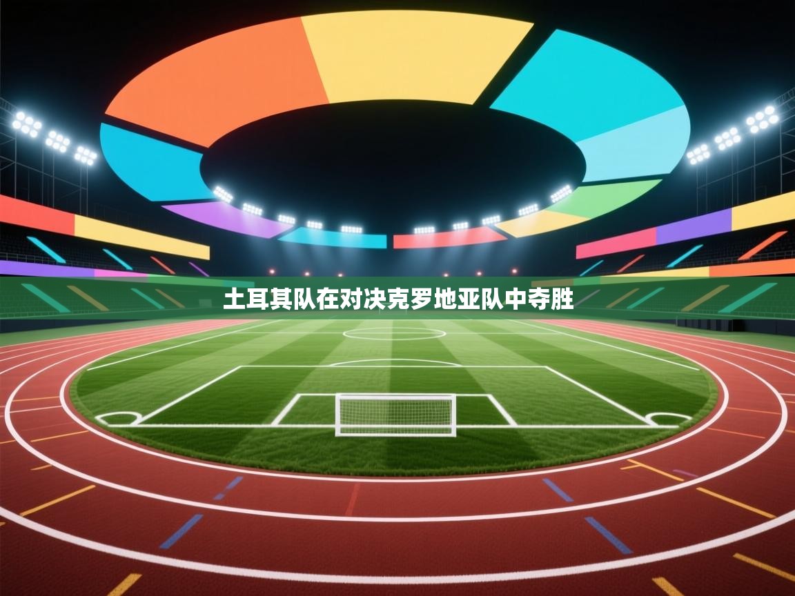 开云注册-土耳其队在对决克罗地亚队中夺胜  第3张