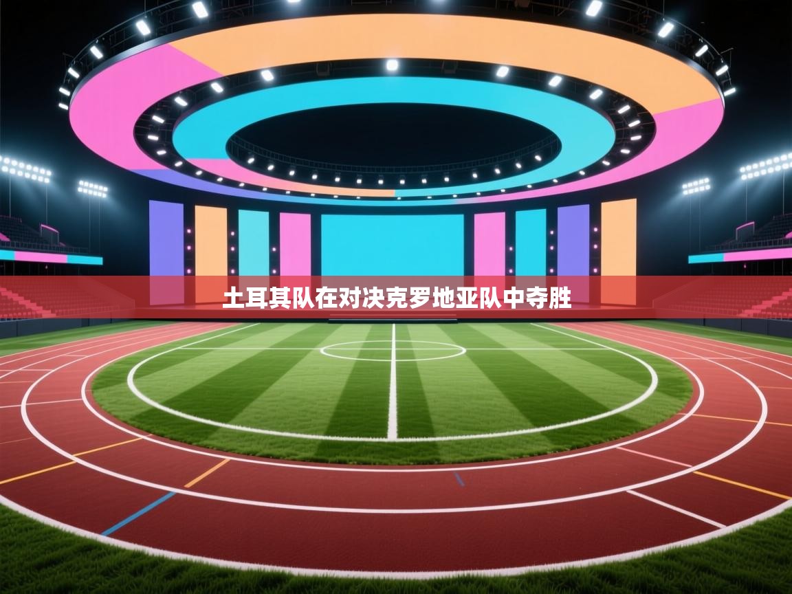 开云注册-土耳其队在对决克罗地亚队中夺胜  第2张