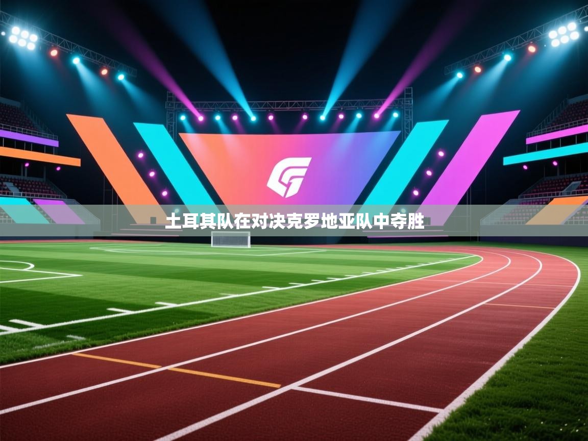 开云注册-土耳其队在对决克罗地亚队中夺胜  第4张