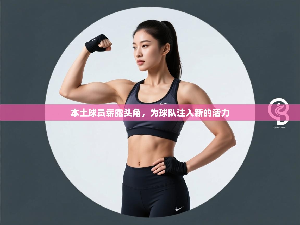 开云体育app官网下载地址-本土球员崭露头角，为球队注入新的活力  第2张