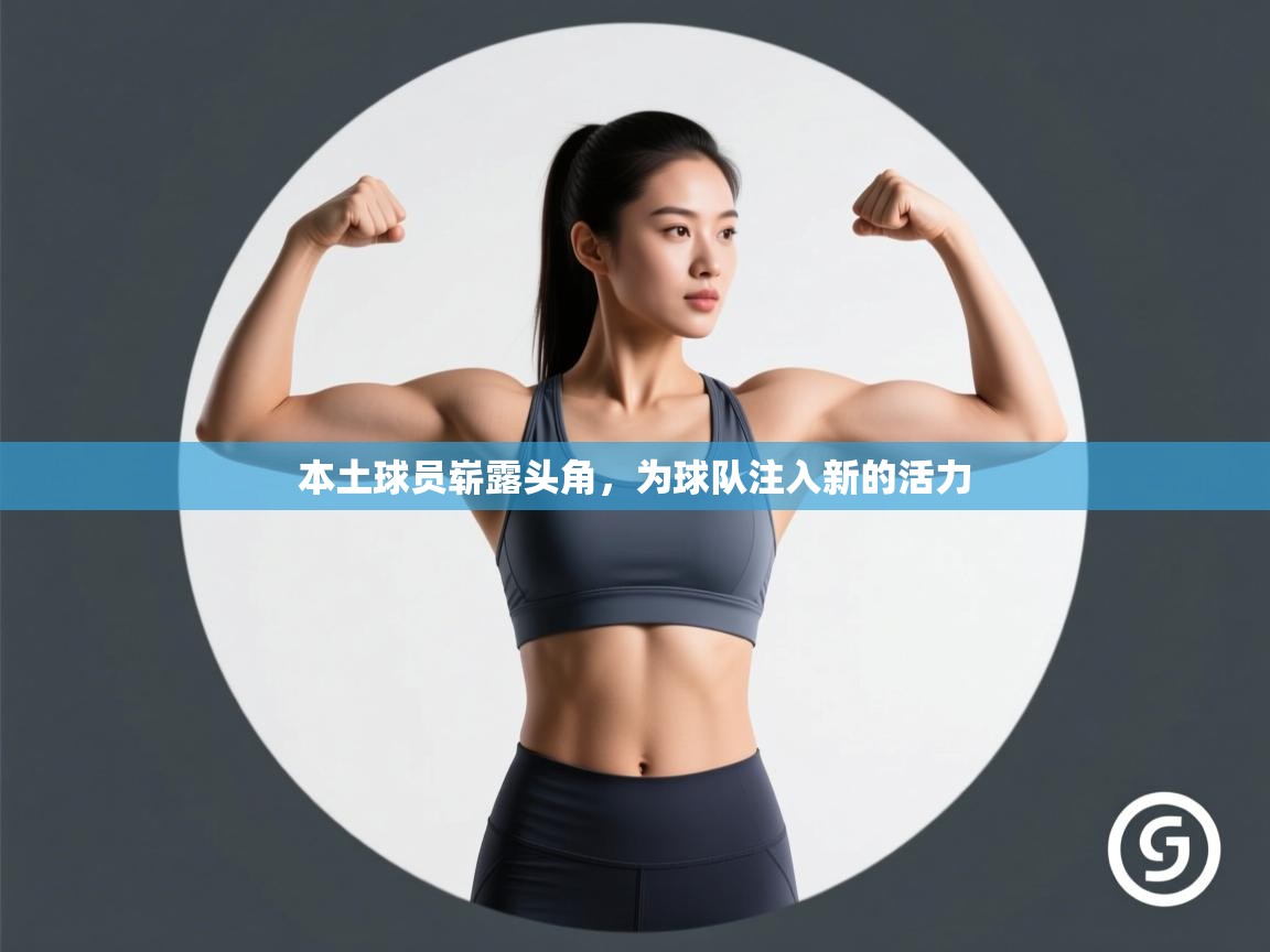 开云体育app官网下载地址-本土球员崭露头角，为球队注入新的活力  第4张