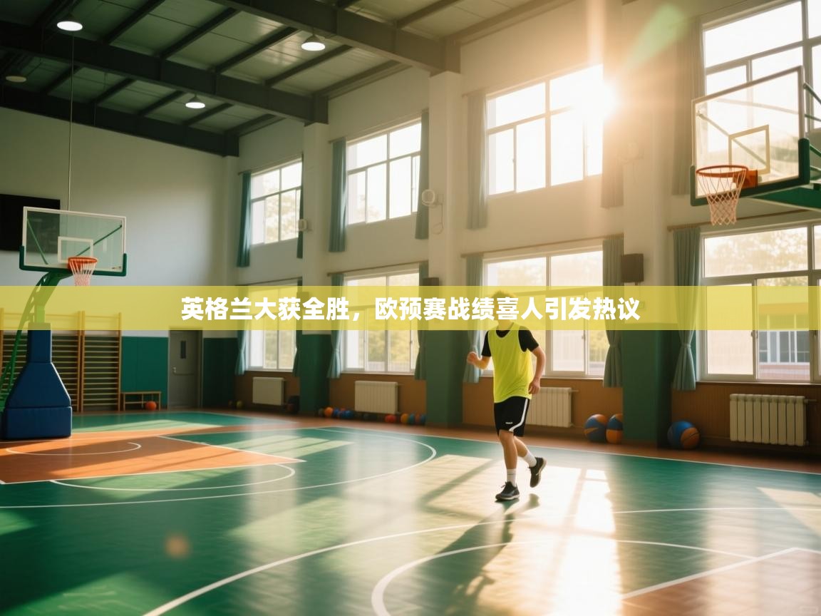 云开体育app官网入口网页版-英格兰大获全胜,欧预赛战绩喜人引发热议 第2张