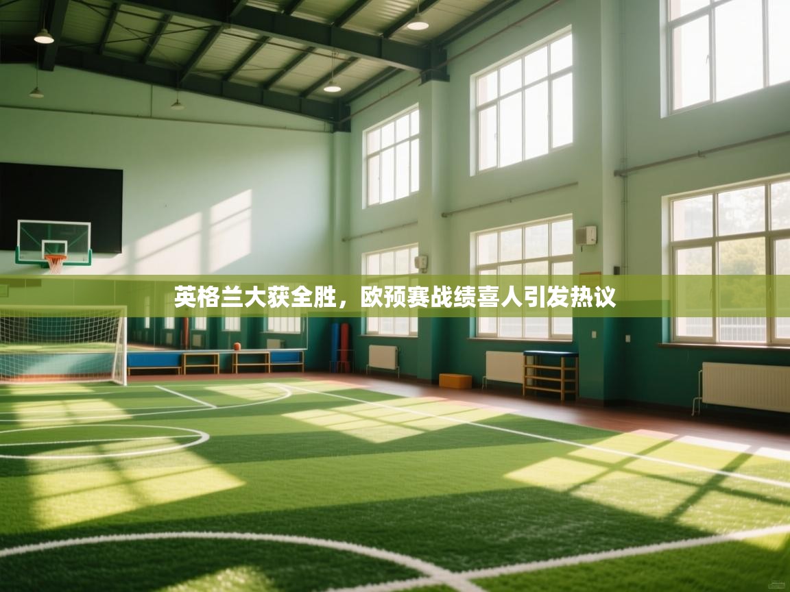 云开体育app官网入口网页版-英格兰大获全胜,欧预赛战绩喜人引发热议 第1张