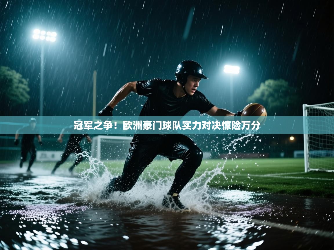 开云体育安卓APK下载-冠军之争！欧洲豪门球队实力对决惊险万分