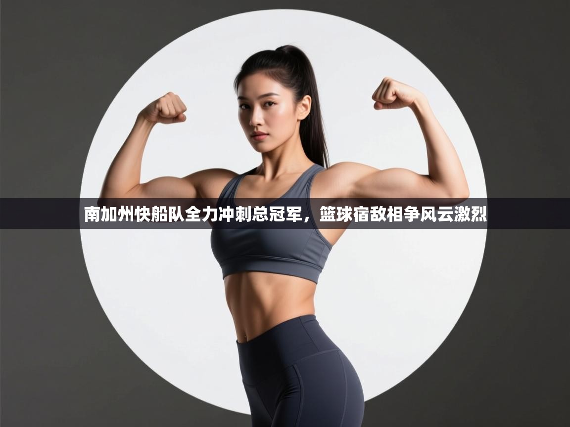 开云体育入口-南加州快船队全力冲刺总冠军,篮球宿敌相争风云激烈 第2张