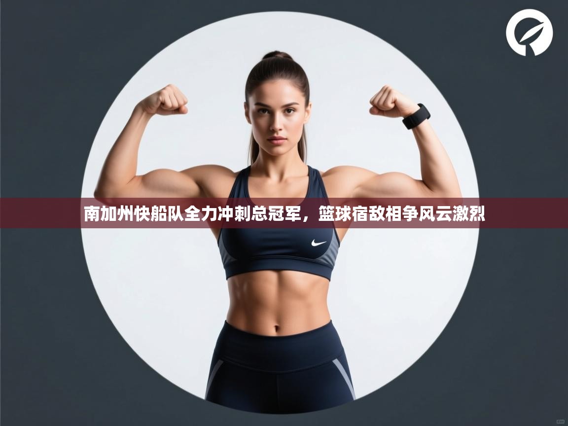 开云体育入口-南加州快船队全力冲刺总冠军,篮球宿敌相争风云激烈 第4张