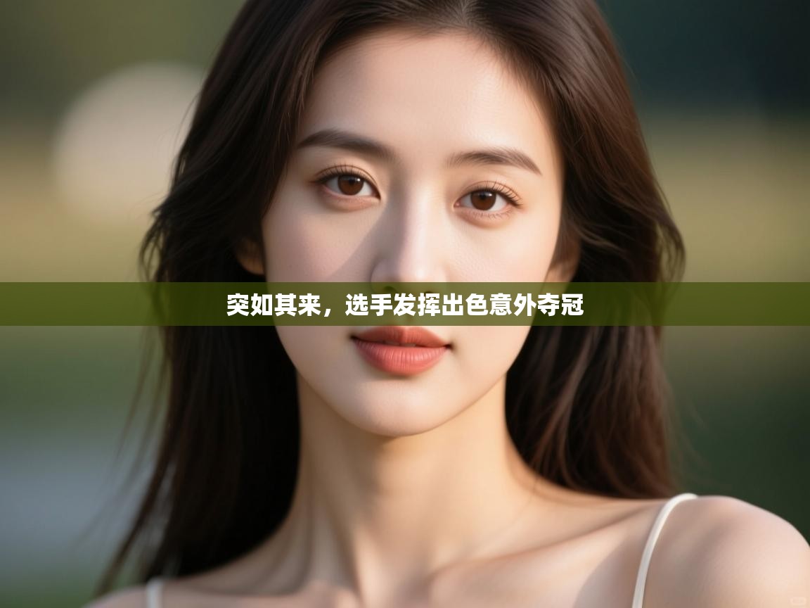 云开体育app官网入口网页版-突如其来,选手发挥出色意外夺冠 第2张