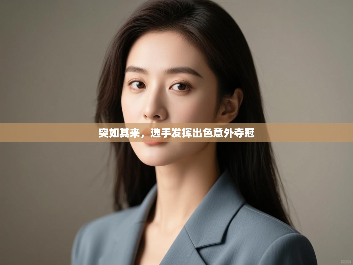 云开体育app官网入口网页版-突如其来,选手发挥出色意外夺冠 第3张