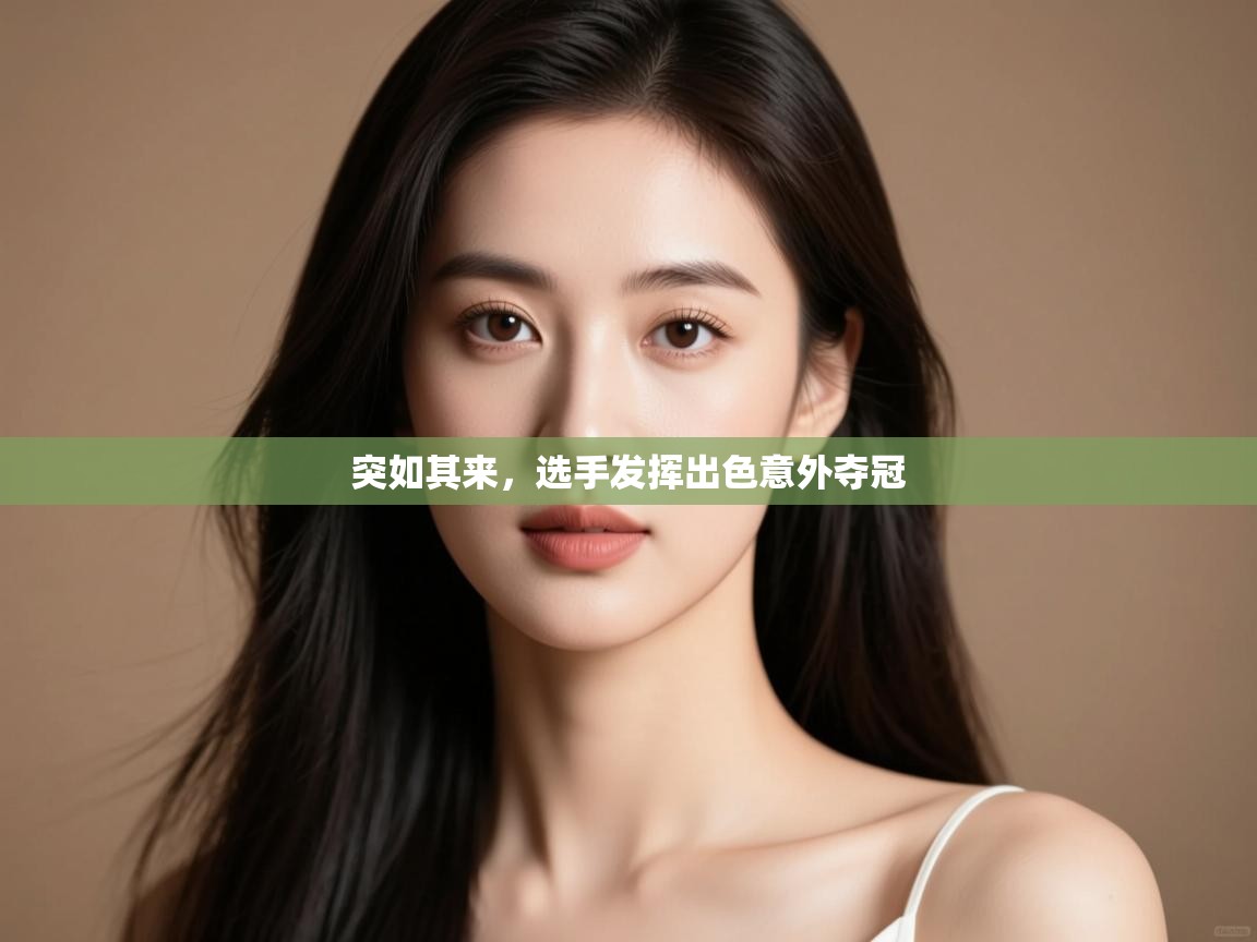 云开体育app官网入口网页版-突如其来,选手发挥出色意外夺冠 第4张