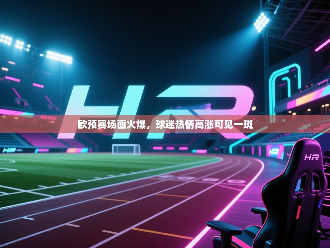 开云邀请码-欧预赛场面火爆,球迷热情高涨可见一斑 第3张