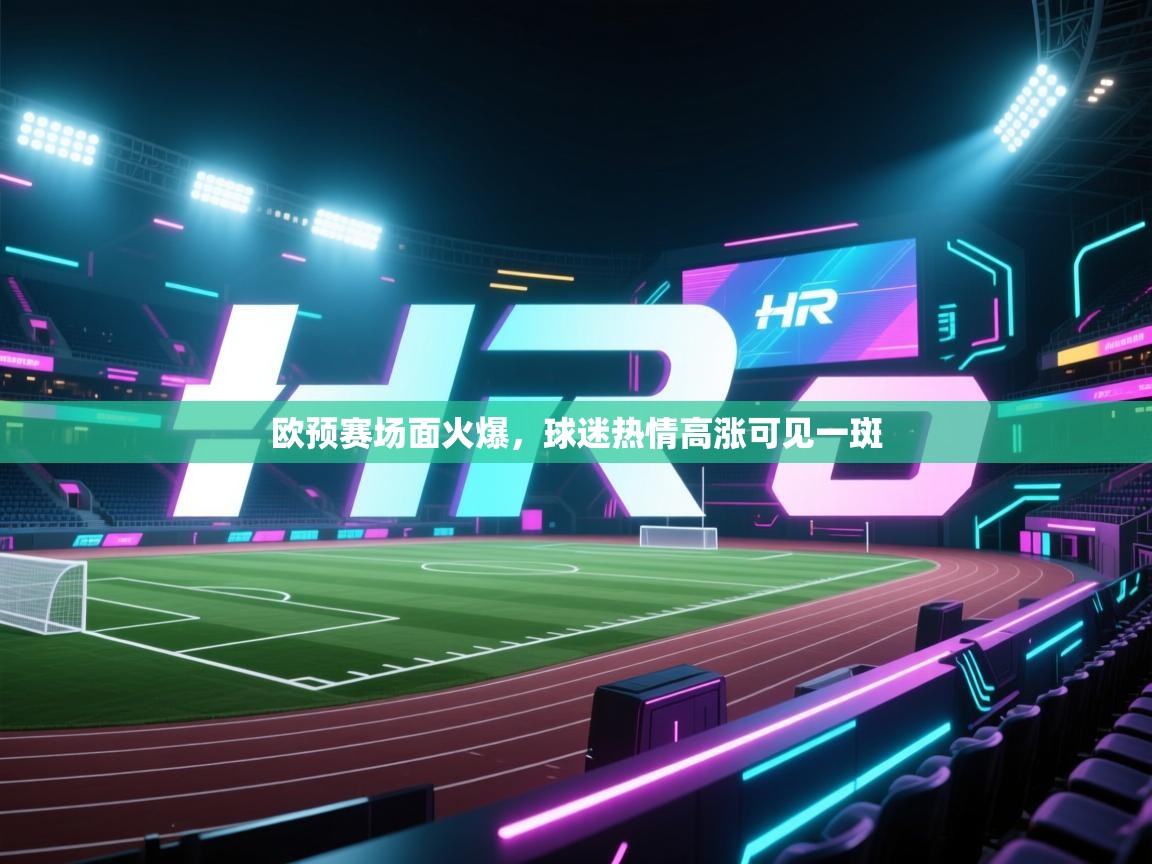 开云邀请码-欧预赛场面火爆,球迷热情高涨可见一斑 第4张