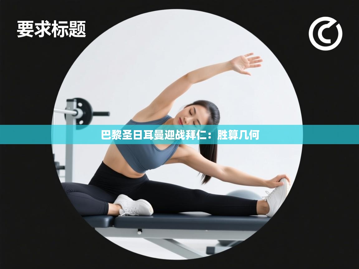 开云kaiyun体育app入口下载官网-巴黎圣日耳曼迎战拜仁：胜算几何