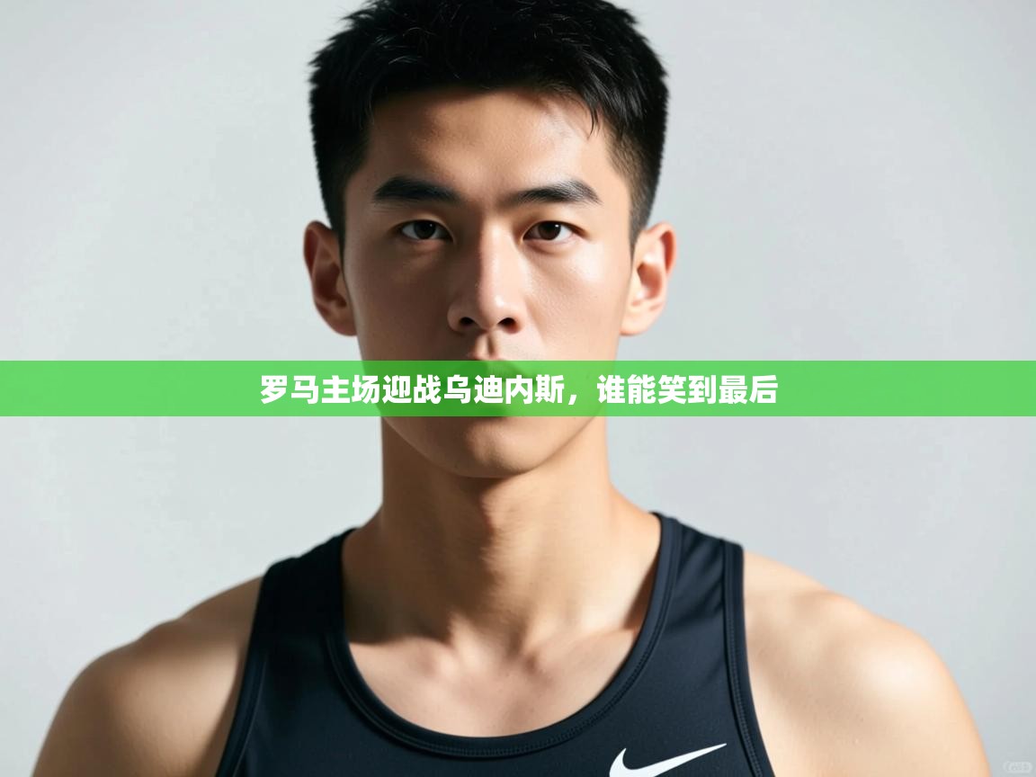 开云体育登录入口-罗马主场迎战乌迪内斯，谁能笑到最后  第1张