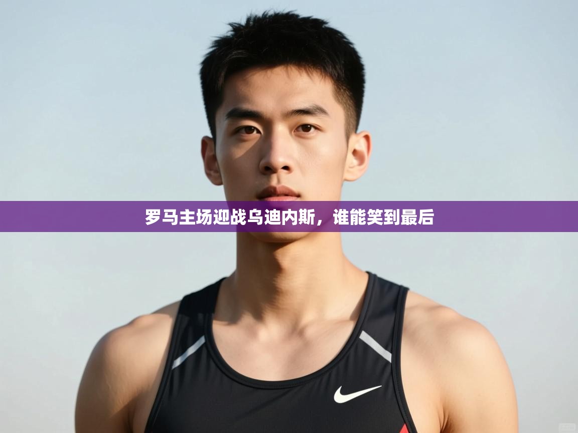 开云体育登录入口-罗马主场迎战乌迪内斯，谁能笑到最后  第4张