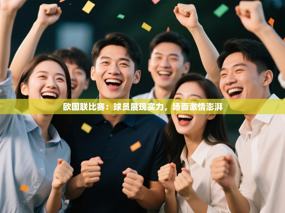 开云平台-欧国联比赛：球员展现实力，场面激情澎湃