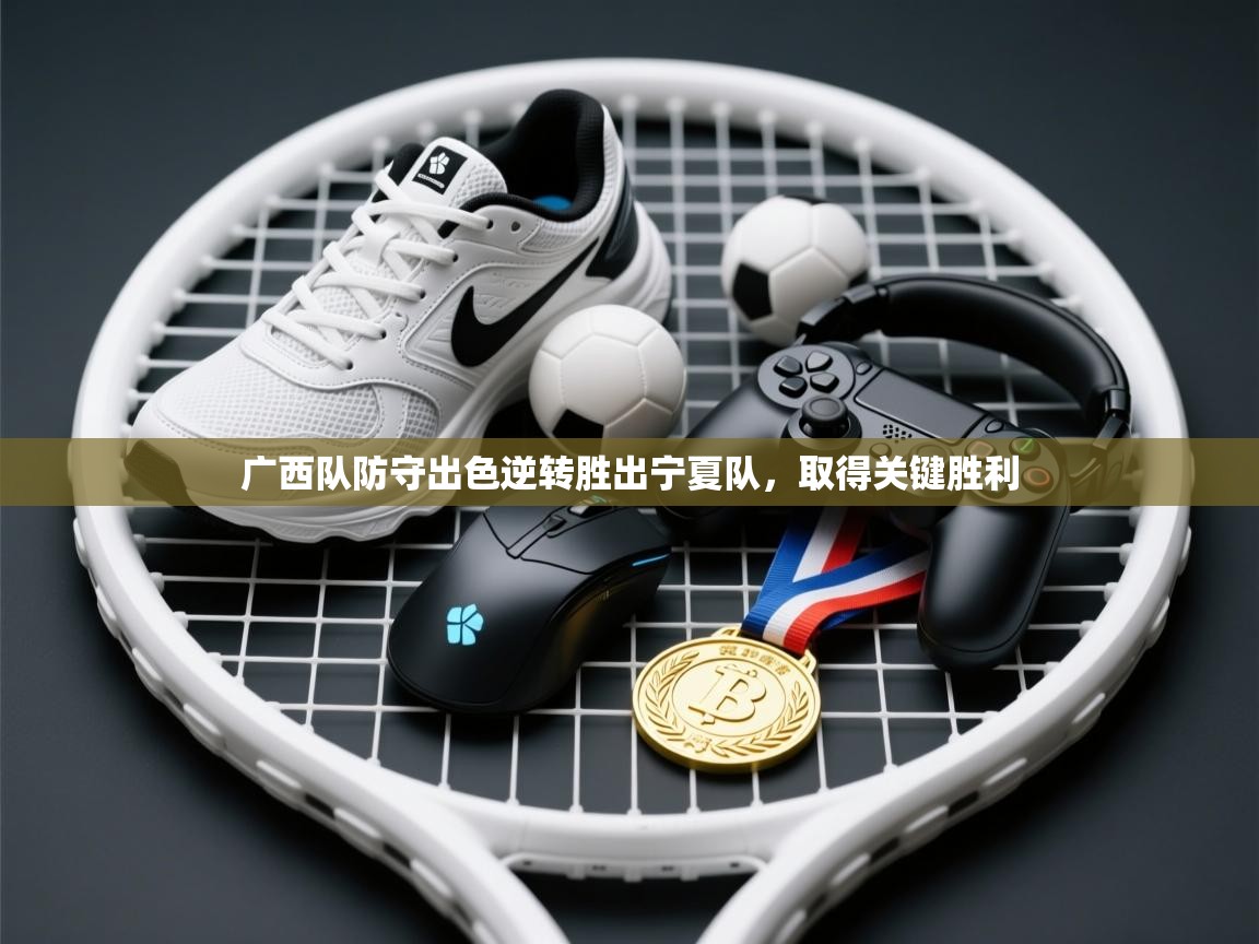 开云体育修改登录密码-广西队防守出色逆转胜出宁夏队，取得关键胜利