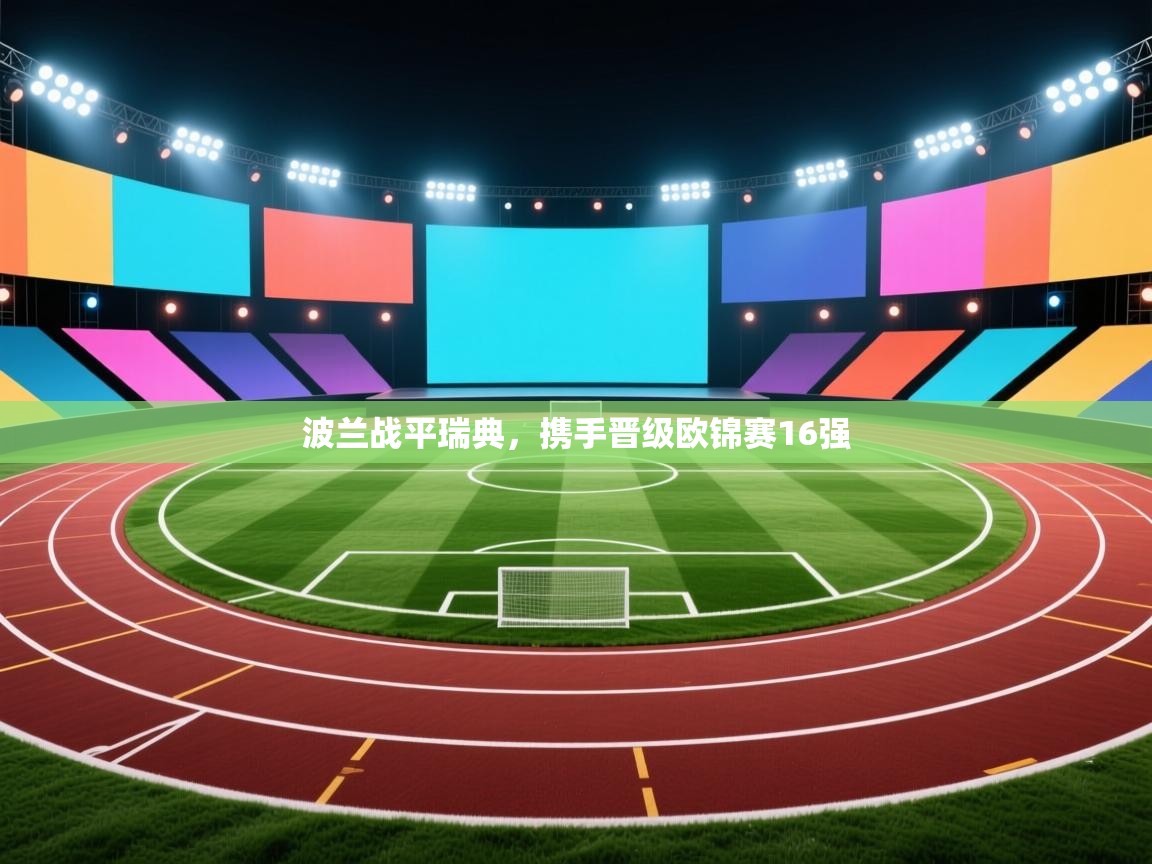 开云体育在线观看-波兰战平瑞典，携手晋级欧锦赛16强