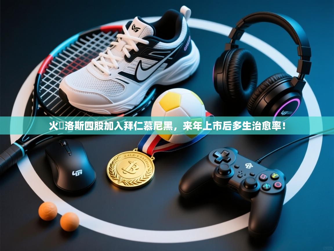 开云体育英文版入口-火勞洛斯四股加入拜仁慕尼黑,来年上市后多生治愈率! 第4张