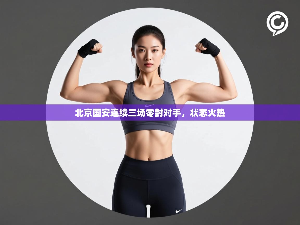 开云客服-北京国安连续三场零封对手,状态火热 第3张