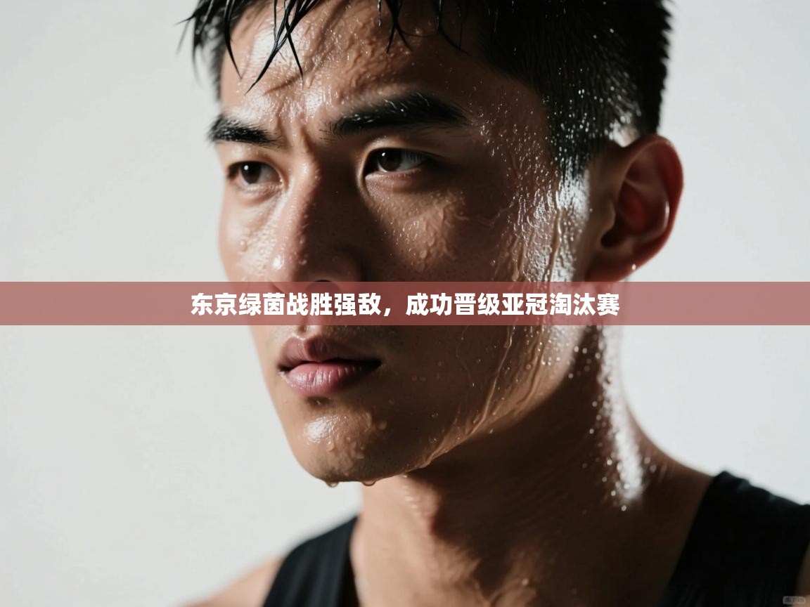 云开官网-东京绿茵战胜强敌,成功晋级亚冠淘汰赛 第2张