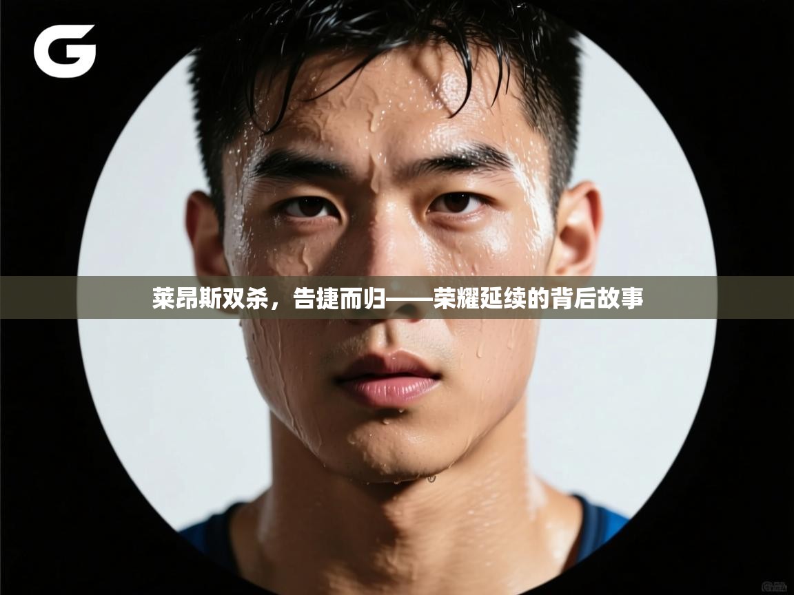 开云体育赛事比分直播-莱昂斯双杀,告捷而归——荣耀延续的背后故事 第1张