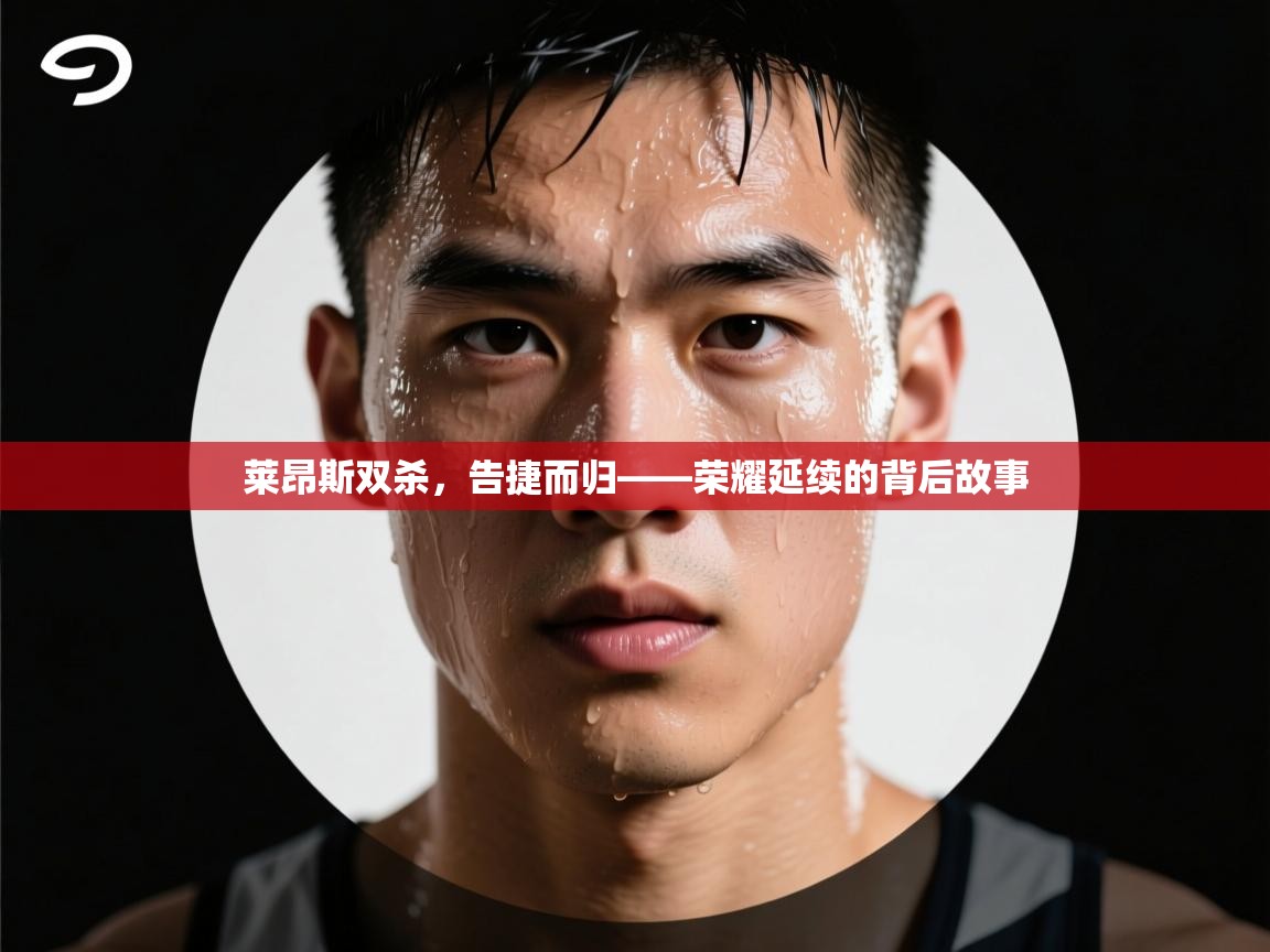 开云体育赛事比分直播-莱昂斯双杀,告捷而归——荣耀延续的背后故事 第4张