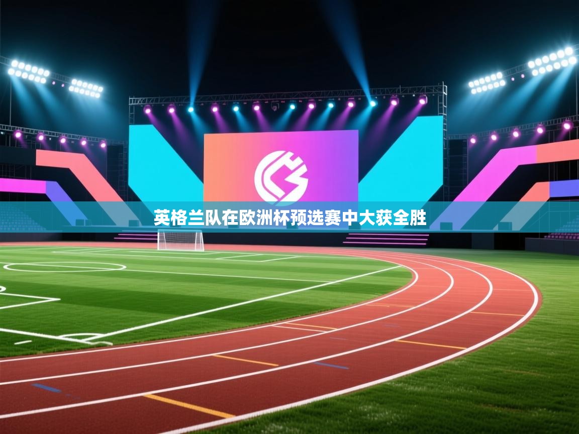 开云体育app官网下载地址-英格兰队在欧洲杯预选赛中大获全胜  第3张