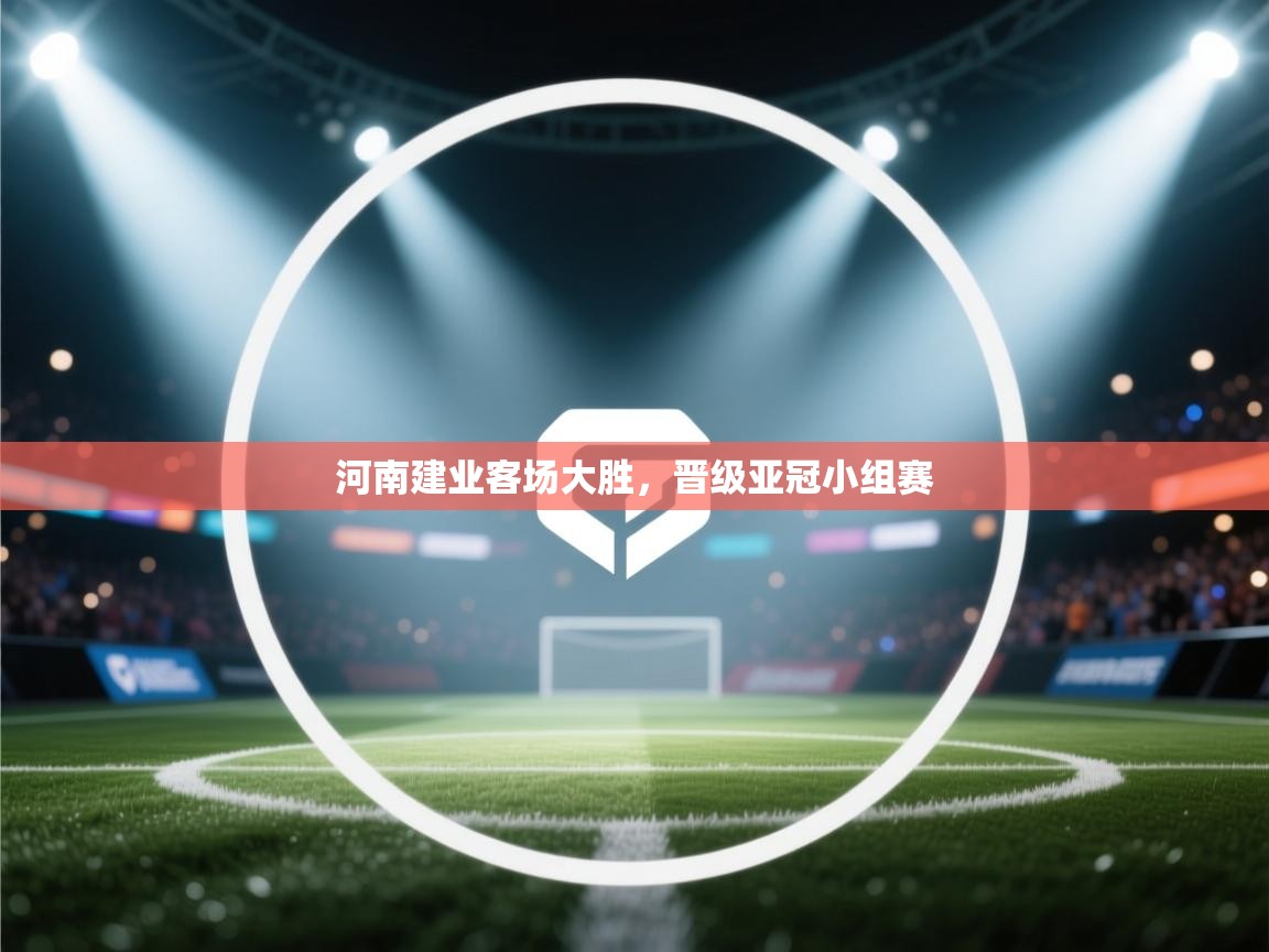 开云平台-河南建业客场大胜,晋级亚冠小组赛 第3张