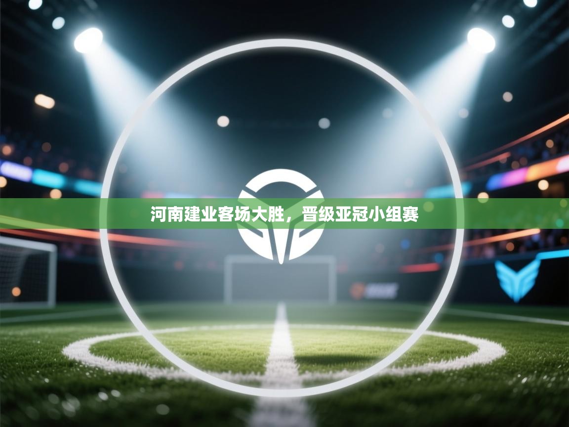 开云平台-河南建业客场大胜,晋级亚冠小组赛 第4张